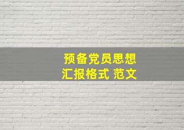 预备党员思想汇报格式 范文